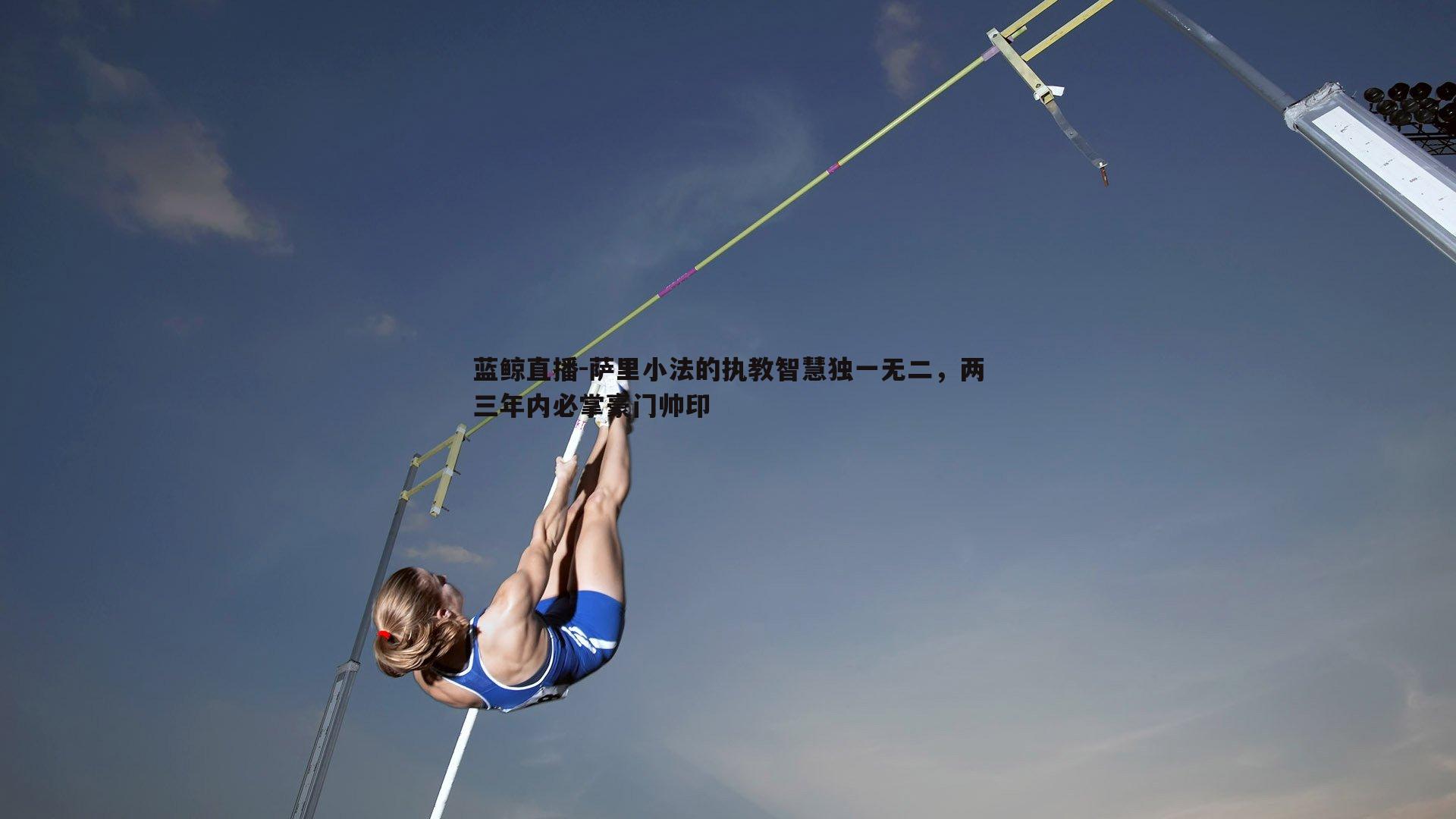 萨里小法的执教智慧独一无二，两三年内必掌豪门帅印