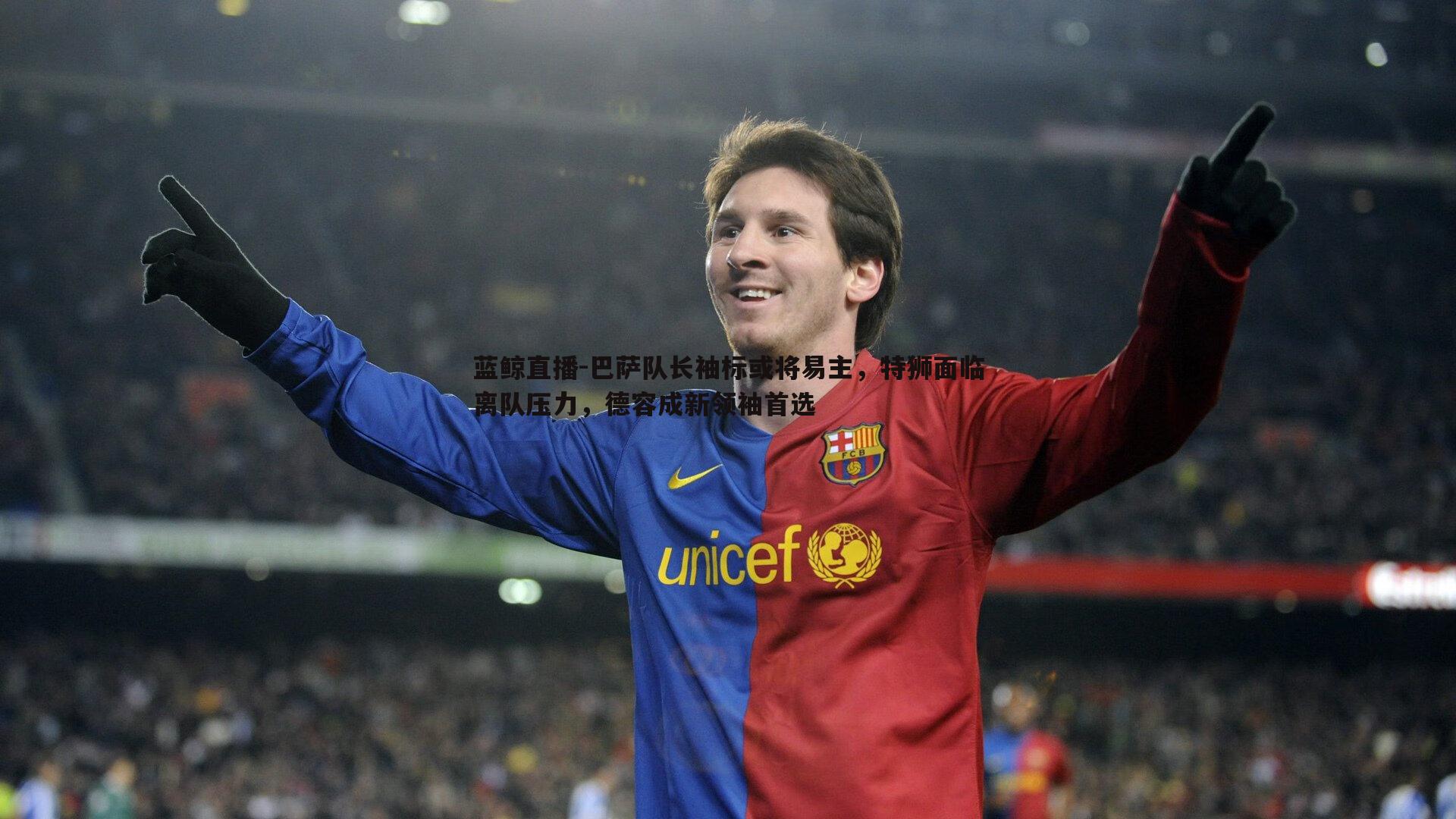 巴萨队长袖标或将易主,特狮面临离队压力,德容成新领袖首选