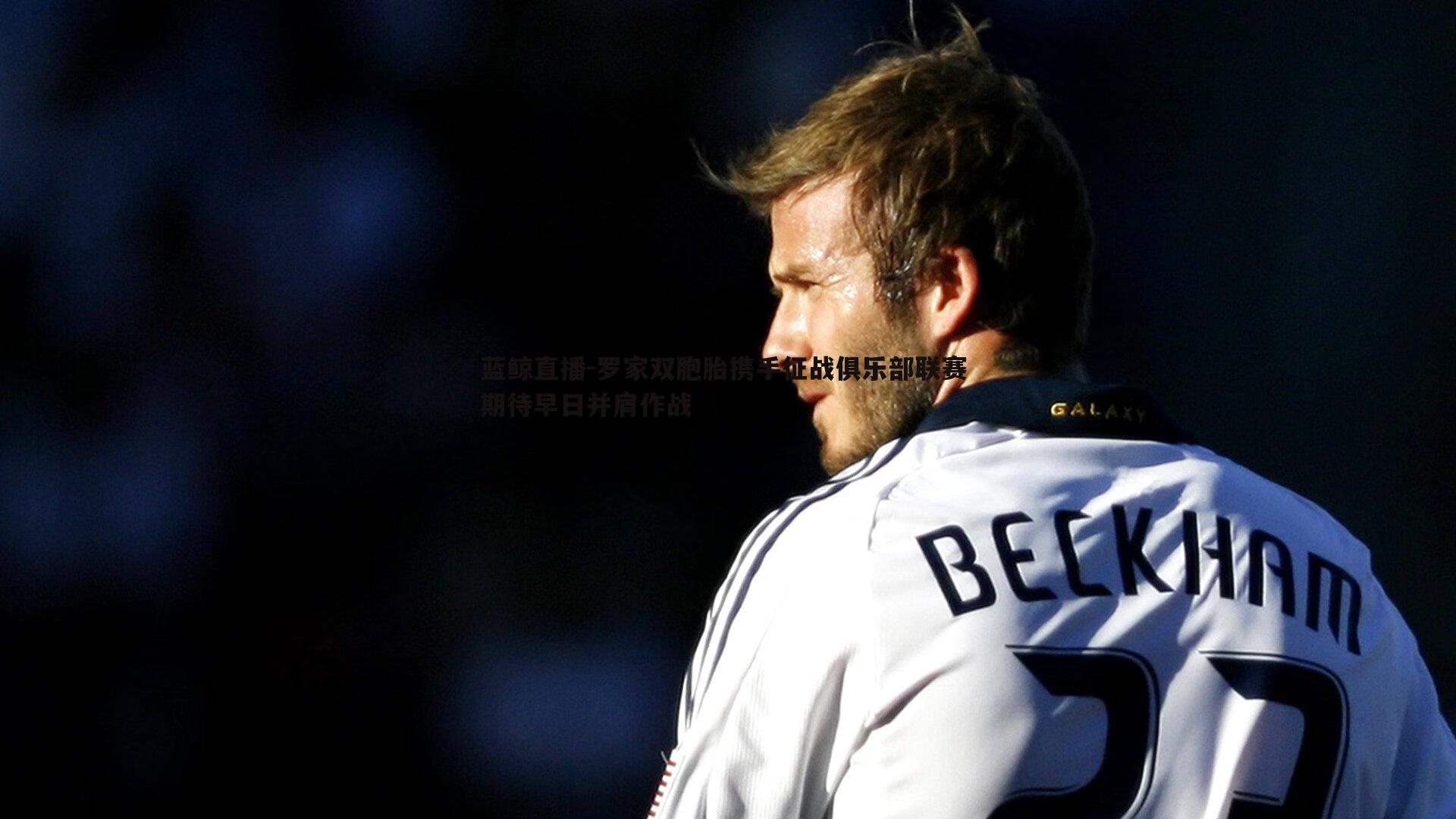 罗家双胞胎携手征战俱乐部联赛 期待早日并肩作战