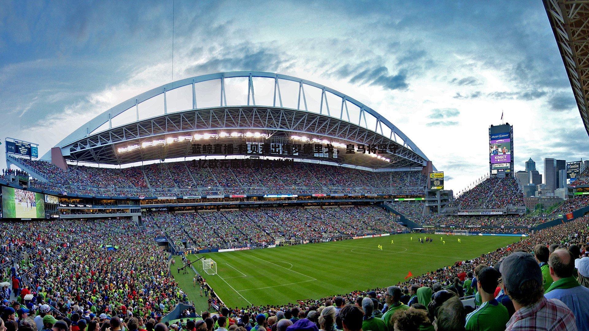 蓝鲸直播-科贝若出售罗德里戈，皇马将坚守1亿欧元底线开启谈判