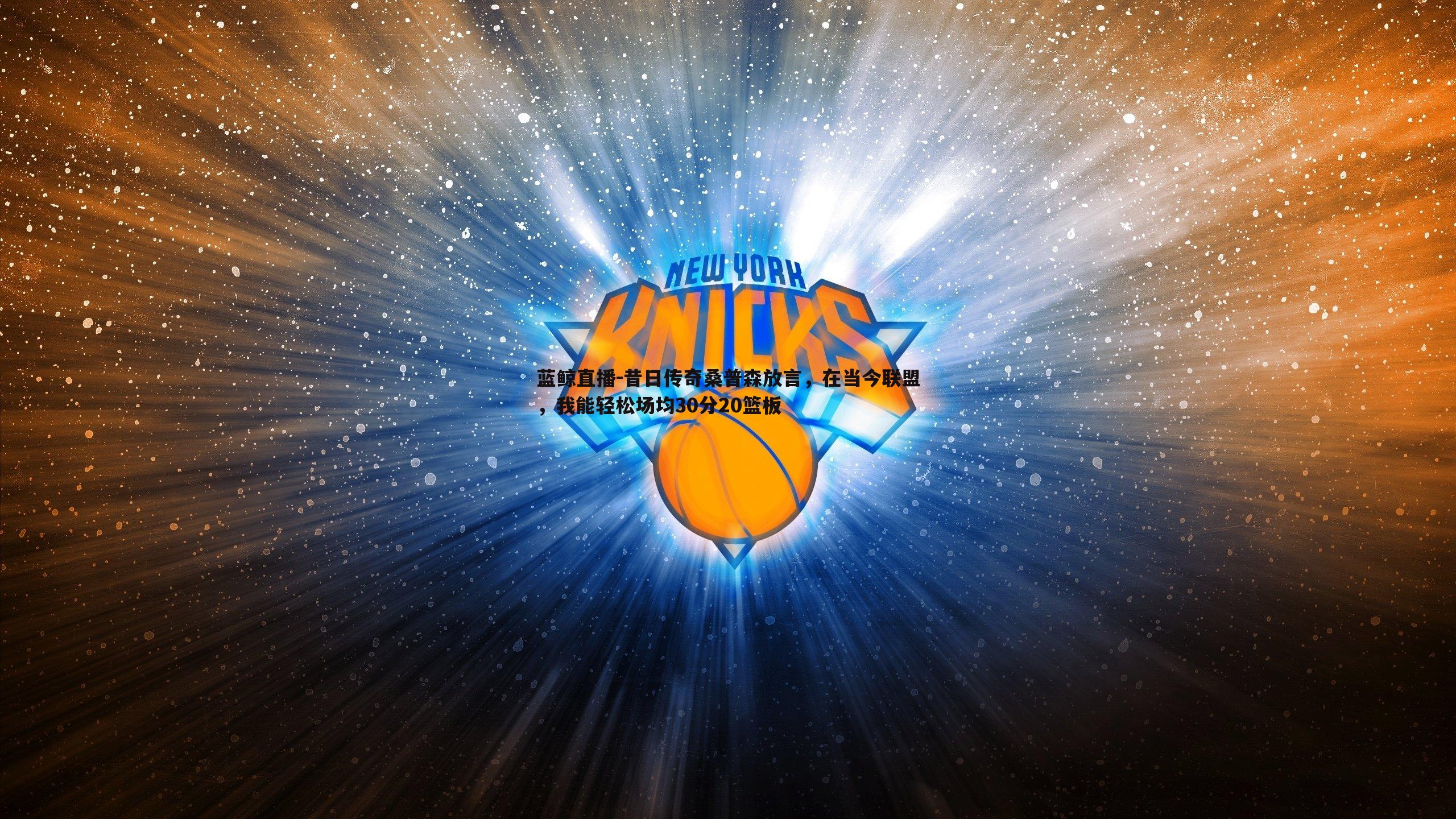 昔日传奇桑普森放言,在当今联盟,我能轻松场均30分20篮板