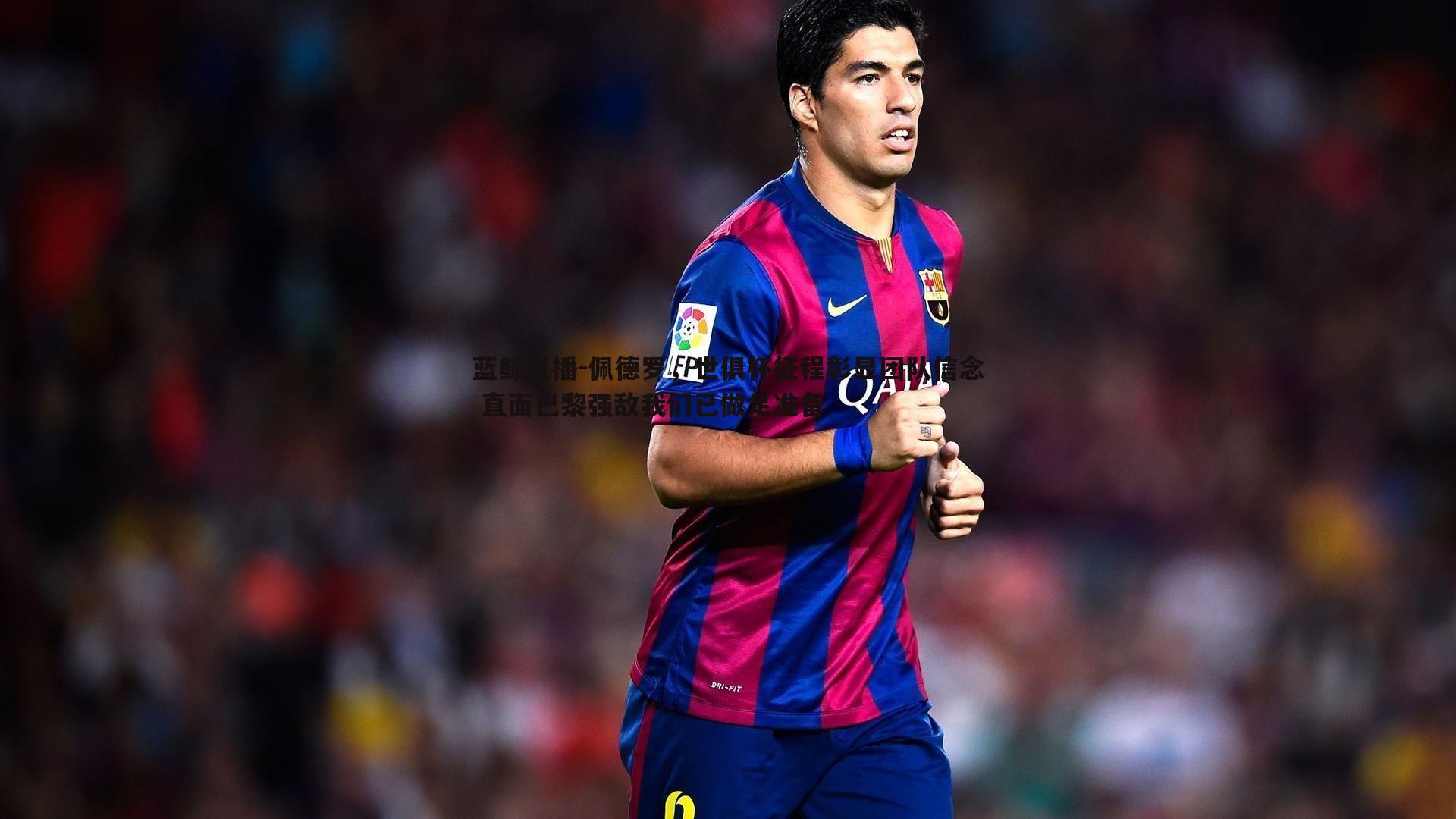 蓝鲸直播-佩德罗，世俱杯征程彰显团队信念 直面巴黎强敌我们已做足准备