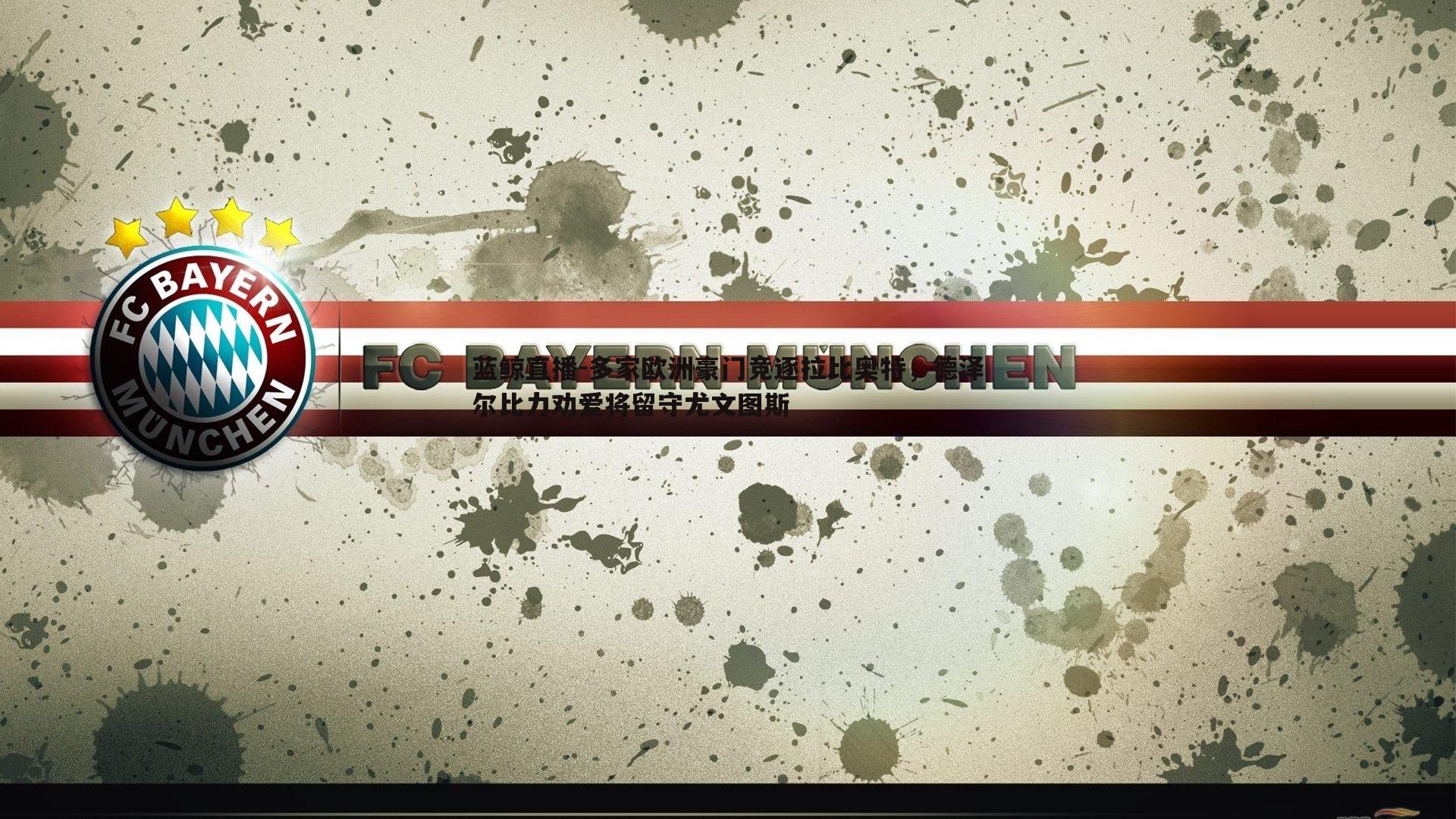 多家欧洲豪门竞逐拉比奥特,德泽尔比力劝爱将留守尤文图斯